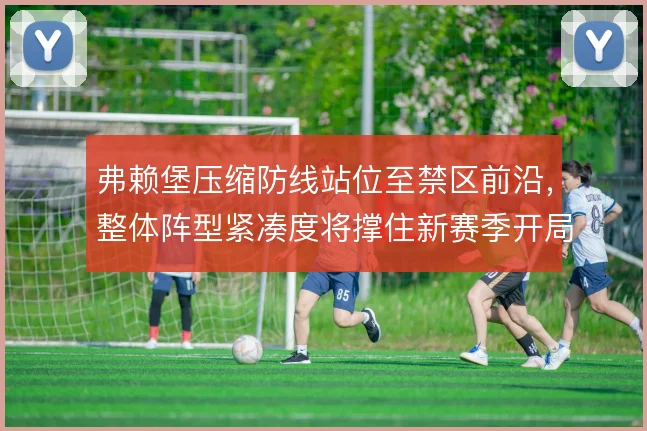 弗赖堡压缩防线站位至禁区前沿,整体阵型紧凑度将撑住新赛季开局