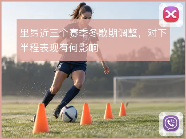 里昂近三个赛季冬歇期调整,对下半程表现有何影响