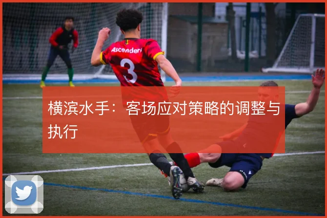 横滨水手:客场应对策略的调整与执行