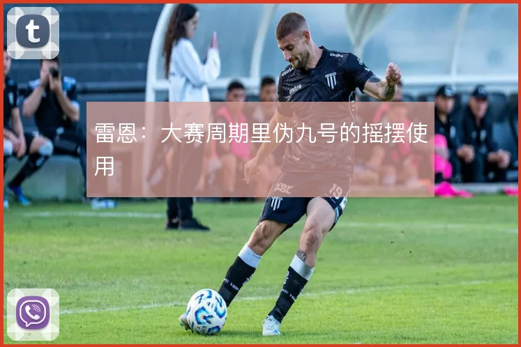 雷恩:大赛周期里伪九号的摇摆使用