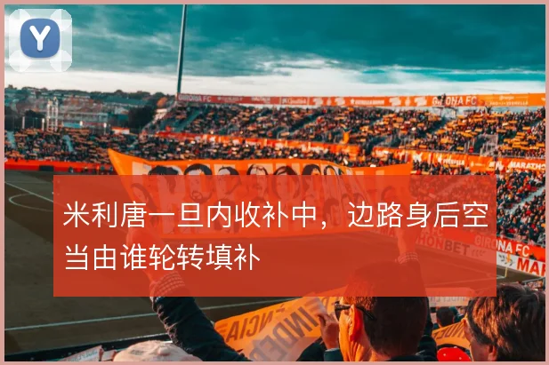 米利唐一旦内收补中,边路身后空当由谁轮转填补