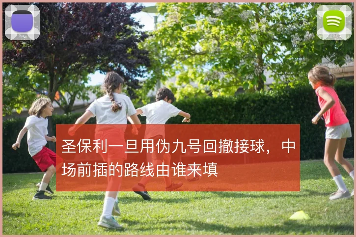 圣保利一旦用伪九号回撤接球,中场前插的路线由谁来填