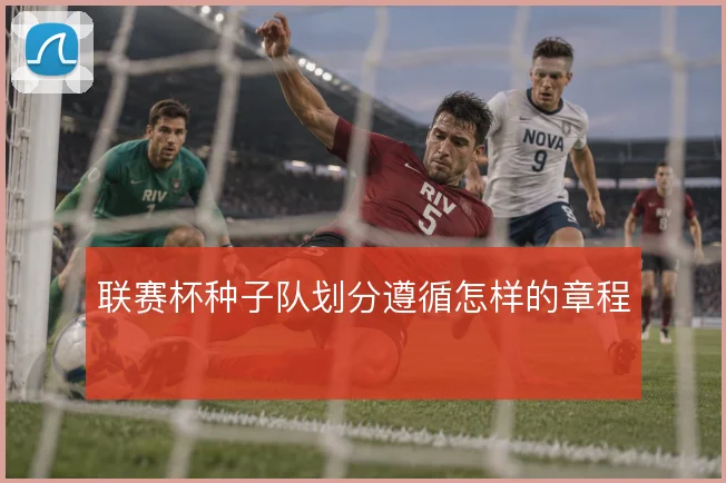 联赛杯种子队划分遵循怎样的章程