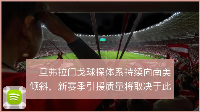 一旦弗拉门戈球探体系持续向南美倾斜，新赛季引援质量将取决于此
