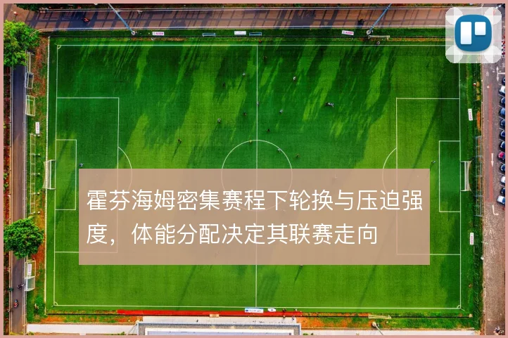 霍芬海姆密集赛程下轮换与压迫强度,体能分配决定其联赛走向