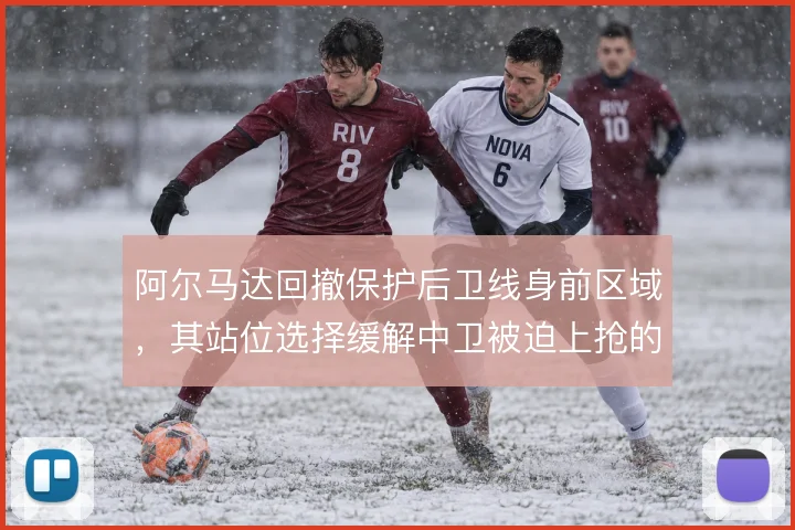 阿尔马达回撤保护后卫线身前区域，其站位选择缓解中卫被迫上抢的压力