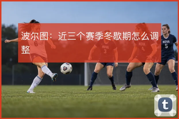 波尔图:近三个赛季冬歇期怎么调整