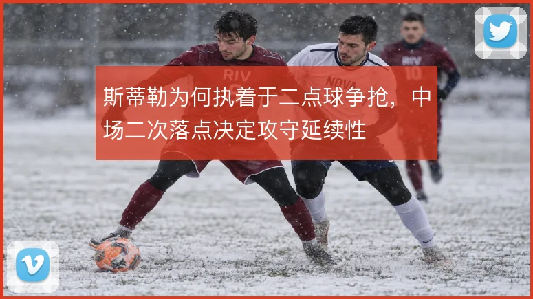 斯蒂勒为何执着于二点球争抢,中场二次落点决定攻守延续性