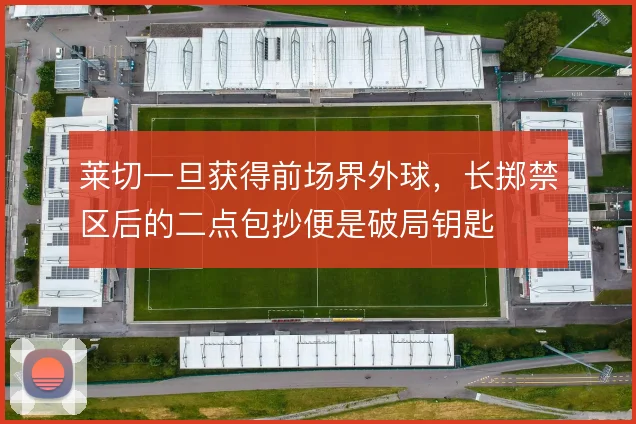 莱切一旦获得前场界外球,长掷禁区后的二点包抄便是破局钥匙