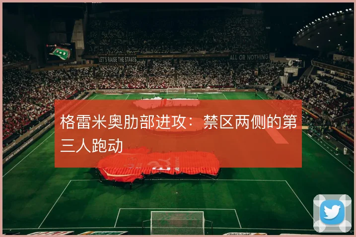 格雷米奥肋部进攻:禁区两侧的第三人跑动