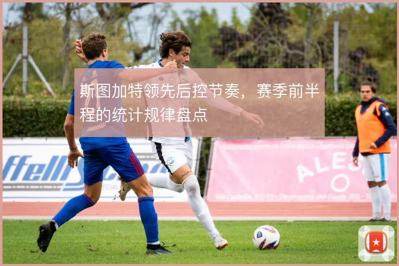 斯图加特领先后控节奏,赛季前半程的统计规律盘点