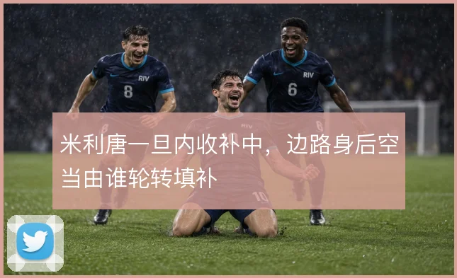 米利唐一旦内收补中,边路身后空当由谁轮转填补