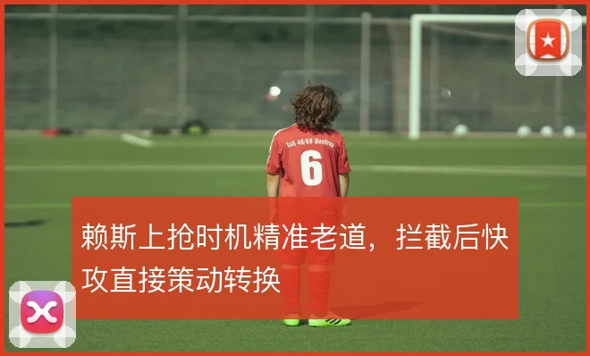 赖斯上抢时机精准老道,拦截后快攻直接策动转换