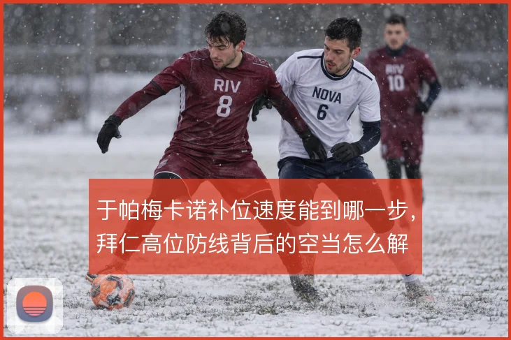 于帕梅卡诺补位速度能到哪一步,拜仁高位防线背后的空当怎么解