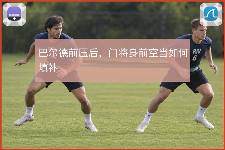 巴尔德前压后,门将身前空当如何填补