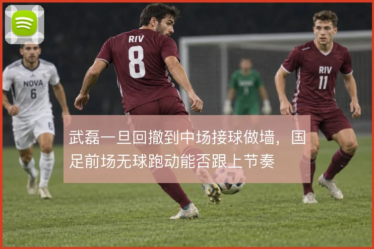 武磊一旦回撤到中场接球做墙,国足前场无球跑动能否跟上节奏