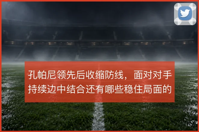 孔帕尼领先后收缩防线,面对对手持续边中结合还有哪些稳住局面的办法