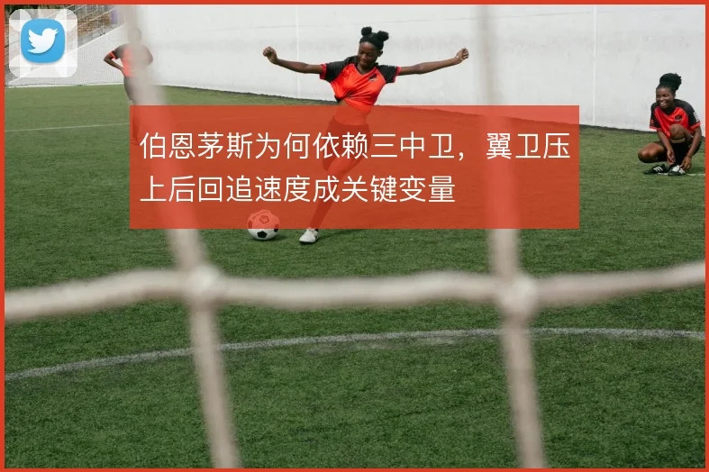 伯恩茅斯为何依赖三中卫,翼卫压上后回追速度成关键变量