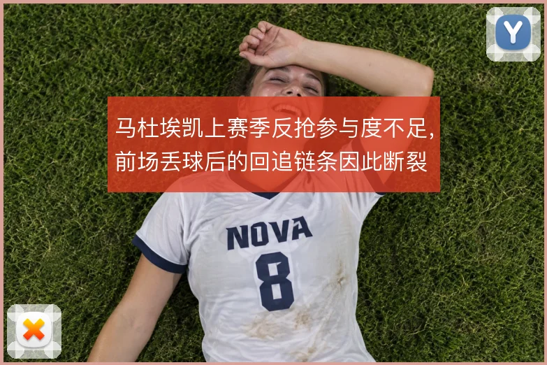 马杜埃凯上赛季反抢参与度不足,前场丢球后的回追链条因此断裂