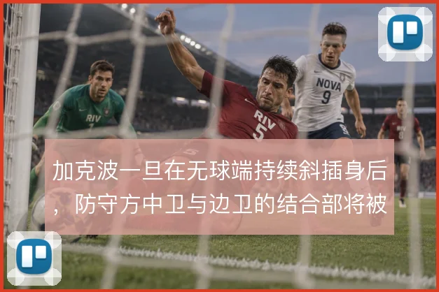加克波一旦在无球端持续斜插身后,防守方中卫与边卫的结合部将被反复拉扯