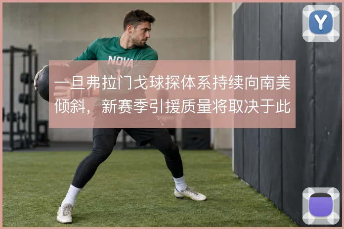 一旦弗拉门戈球探体系持续向南美倾斜，新赛季引援质量将取决于此