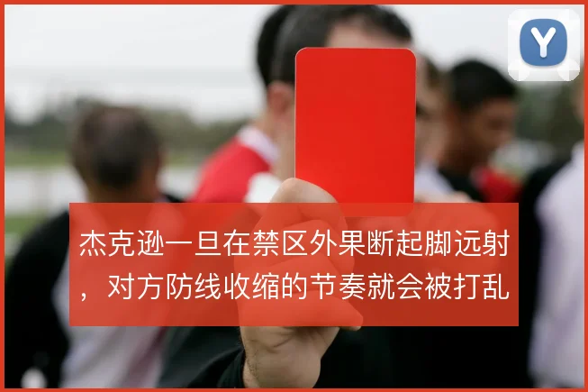 杰克逊一旦在禁区外果断起脚远射,对方防线收缩的节奏就会被打乱