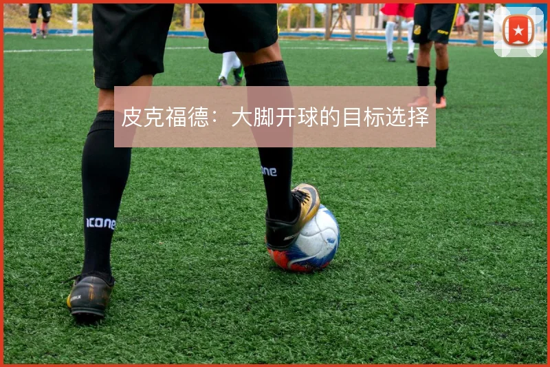 皮克福德:大脚开球的目标选择