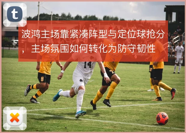波鸿主场靠紧凑阵型与定位球抢分,主场氛围如何转化为防守韧性
