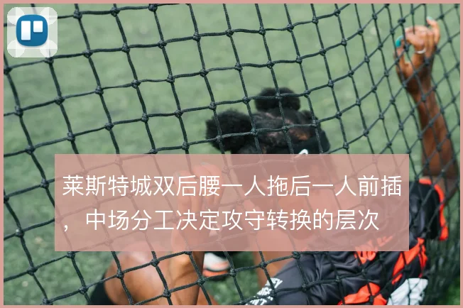莱斯特城双后腰一人拖后一人前插,中场分工决定攻守转换的层次