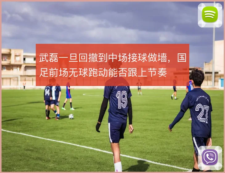 武磊一旦回撤到中场接球做墙,国足前场无球跑动能否跟上节奏