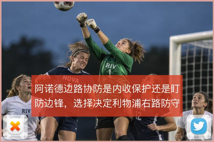 阿诺德边路协防是内收保护还是盯防边锋,选择决定利物浦右路防守结构