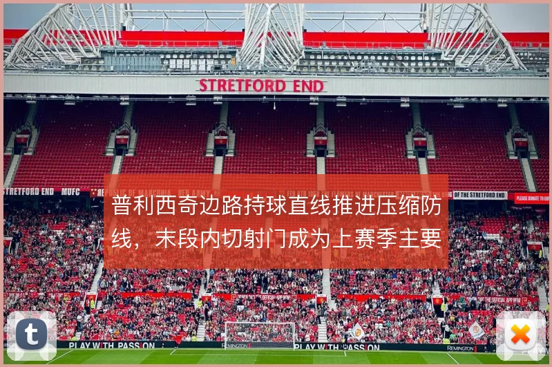 普利西奇边路持球直线推进压缩防线，末段内切射门成为上赛季主要威胁
