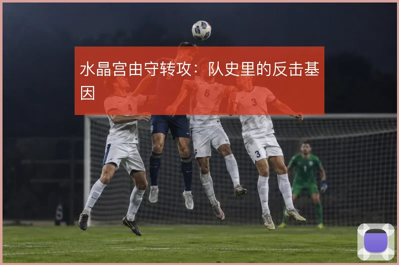 水晶宫由守转攻：队史里的反击基因