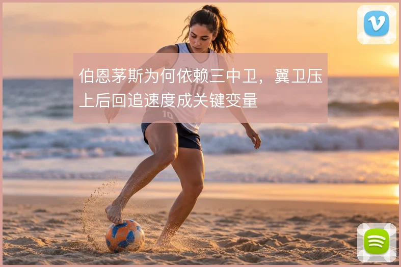 伯恩茅斯为何依赖三中卫,翼卫压上后回追速度成关键变量