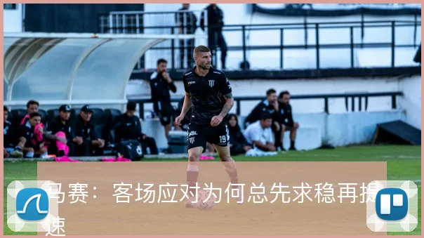马赛：客场应对为何总先求稳再提速
