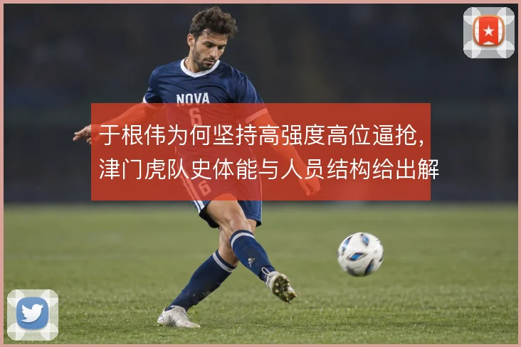 于根伟为何坚持高强度高位逼抢,津门虎队史体能与人员结构给出解释