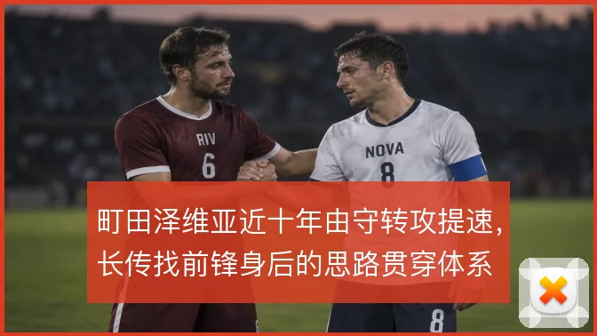 町田泽维亚近十年由守转攻提速，长传找前锋身后的思路贯穿体系