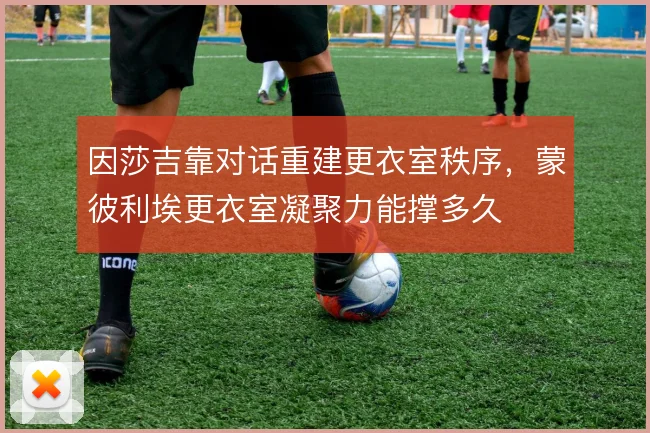 因莎吉靠对话重建更衣室秩序,蒙彼利埃更衣室凝聚力能撑多久
