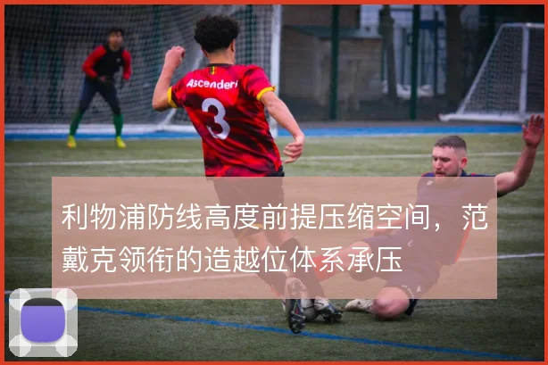 利物浦防线高度前提压缩空间，范戴克领衔的造越位体系承压