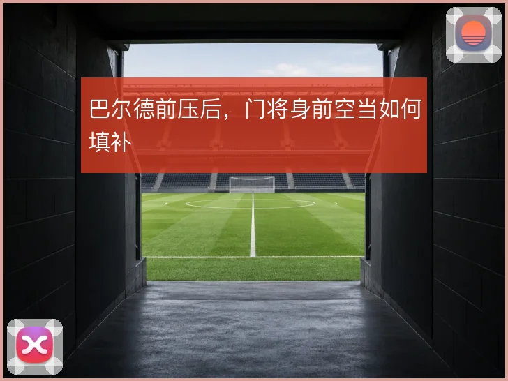 巴尔德前压后,门将身前空当如何填补