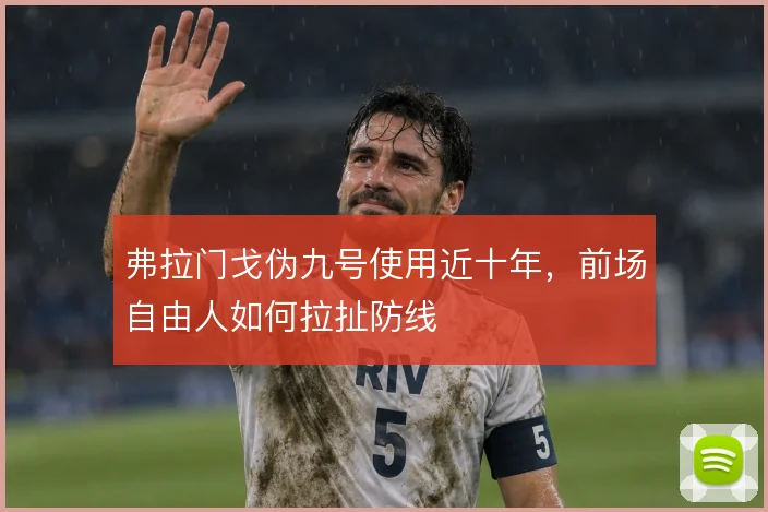 弗拉门戈伪九号使用近十年,前场自由人如何拉扯防线