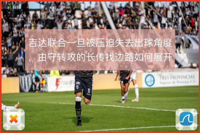 吉达联合一旦被压迫失去出球角度，由守转攻的长传找边路如何展开