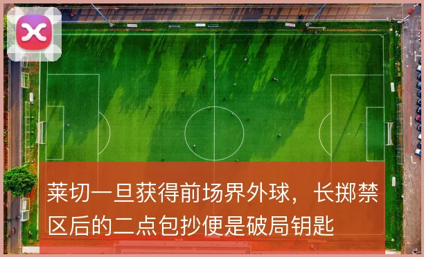 莱切一旦获得前场界外球,长掷禁区后的二点包抄便是破局钥匙