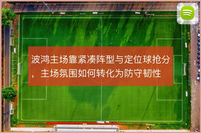 波鸿主场靠紧凑阵型与定位球抢分,主场氛围如何转化为防守韧性