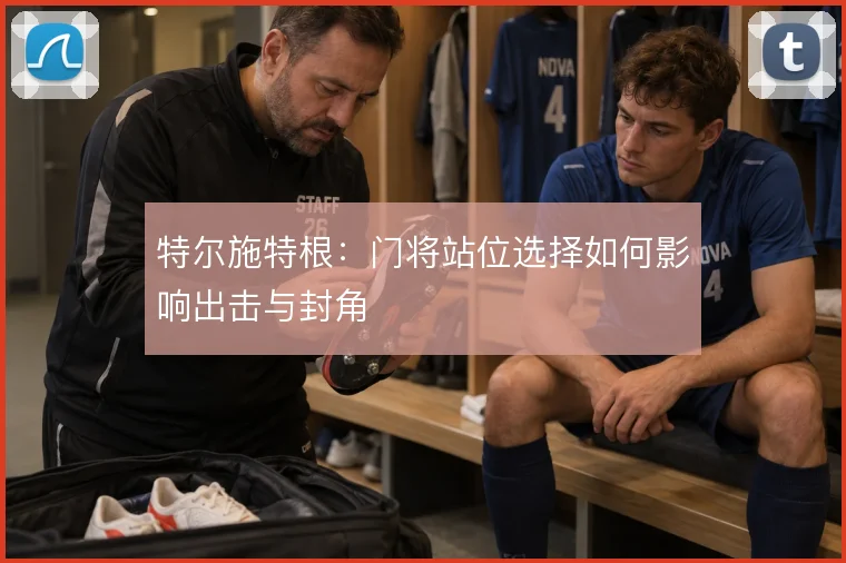 特尔施特根：门将站位选择如何影响出击与封角