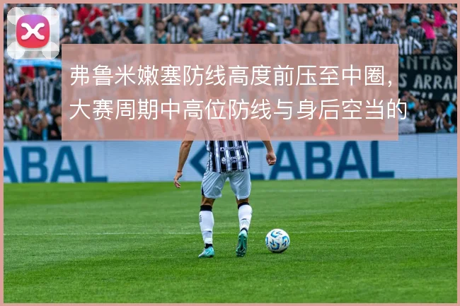 弗鲁米嫩塞防线高度前压至中圈,大赛周期中高位防线与身后空当的博弈