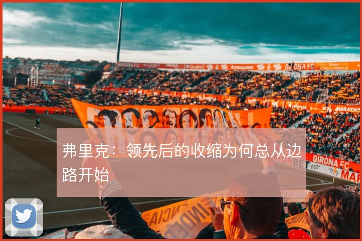 弗里克：领先后的收缩为何总从边路开始