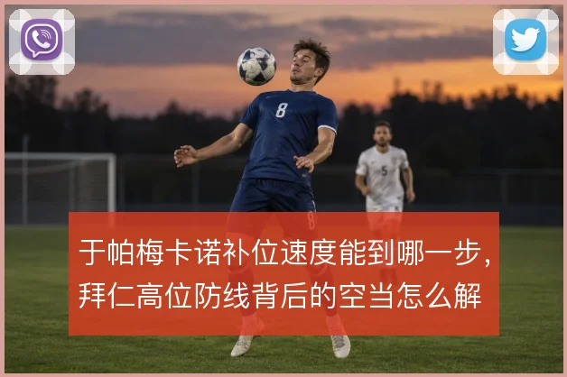 于帕梅卡诺补位速度能到哪一步,拜仁高位防线背后的空当怎么解