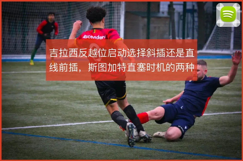 吉拉西反越位启动选择斜插还是直线前插,斯图加特直塞时机的两种解法