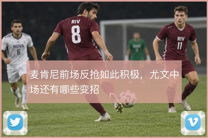 麦肯尼前场反抢如此积极,尤文中场还有哪些变招